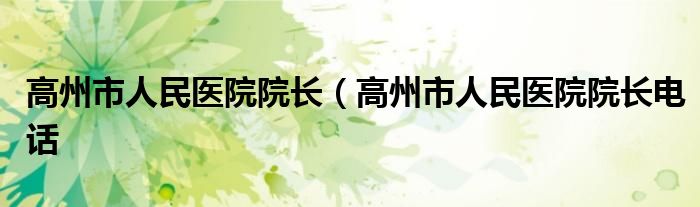 高州市人民医院院长（高州市人民医院院长电话