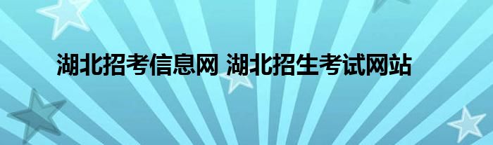 湖北招考信息网 湖北招生考试网站