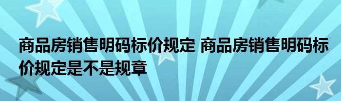 商品房销售明码标价规定 商品房销售明码标价规定是不是规章