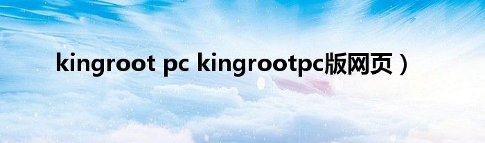 kingroot pc kingrootpc版网页）