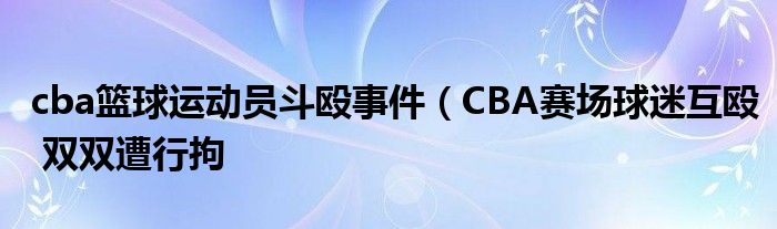 cba篮球运动员斗殴事件（CBA赛场球迷互殴 双双遭行拘