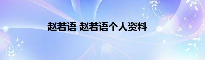 赵若语 赵若语个人资料