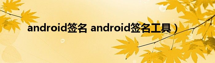 android签名 android签名工具）