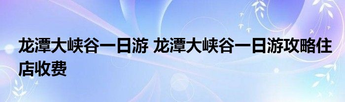 龙潭大峡谷一日游 龙潭大峡谷一日游攻略住店收费