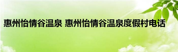 惠州怡情谷温泉 惠州怡情谷温泉度假村电话