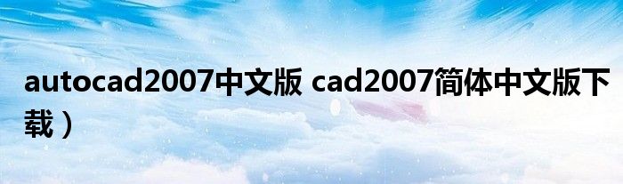 autocad2007中文版 cad2007简体中文版下载）