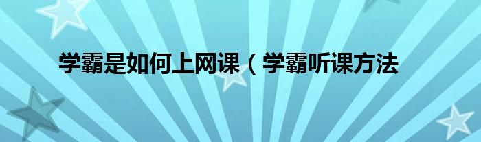 学霸是如何上网课（学霸听课方法