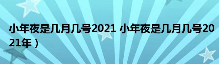 小年夜是几月几号2021 小年夜是几月几号2021年）