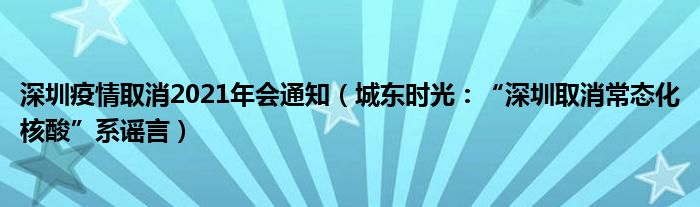 深圳疫情取消2021年会通知（城东时光：“深圳取消常态化核酸”系谣言）