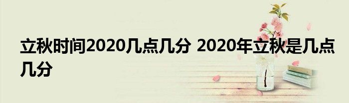 立秋时间2020几点几分 2020年立秋是几点几分