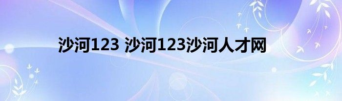 沙河123 沙河123沙河人才网