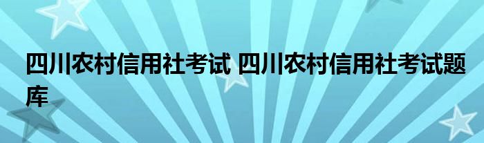 四川农村信用社考试 四川农村信用社考试题库