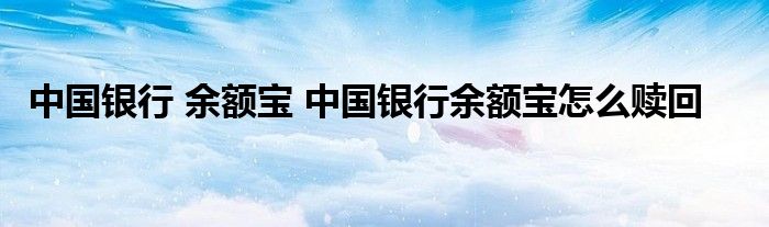 中国银行 余额宝 中国银行余额宝怎么赎回