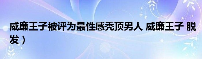 威廉王子被评为最性感秃顶男人 威廉王子 脱发）