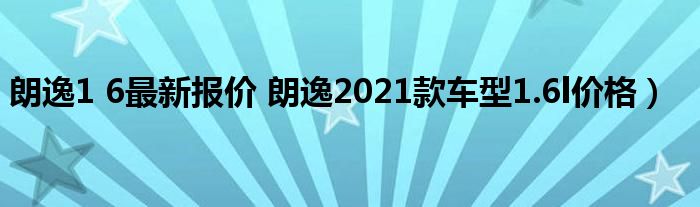 朗逸1 6最新报价 朗逸2021款车型1.6l价格）