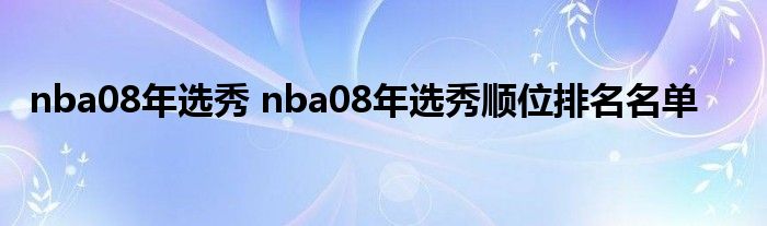 nba08年选秀 nba08年选秀顺位排名名单