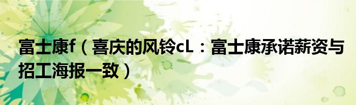 富士康f（喜庆的风铃cL：富士康承诺薪资与招工海报一致）