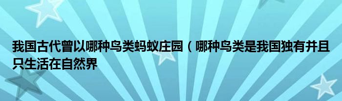 我国古代曾以哪种鸟类蚂蚁庄园（哪种鸟类是我国独有并且只生活在自然界