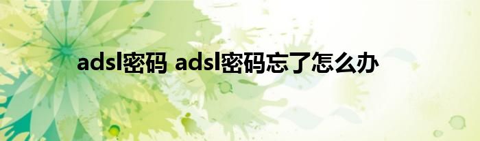 adsl密码 adsl密码忘了怎么办