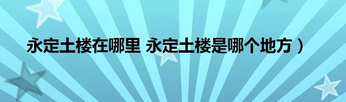 永定土楼在哪里 永定土楼是哪个地方）