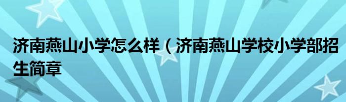 济南燕山小学怎么样（济南燕山学校小学部招生简章