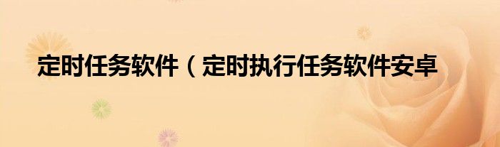 定时任务软件（定时执行任务软件安卓