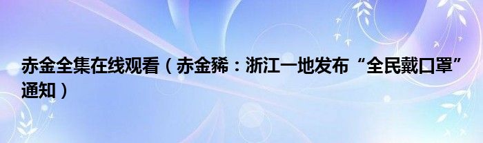 赤金全集在线观看（赤金豨：浙江一地发布“全民戴口罩”通知）