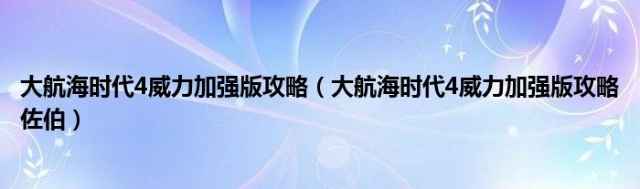 大航海时代4威力加强版攻略（大航海时代4威力加强版攻略佐伯）