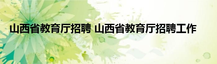 山西省教育厅招聘 山西省教育厅招聘工作