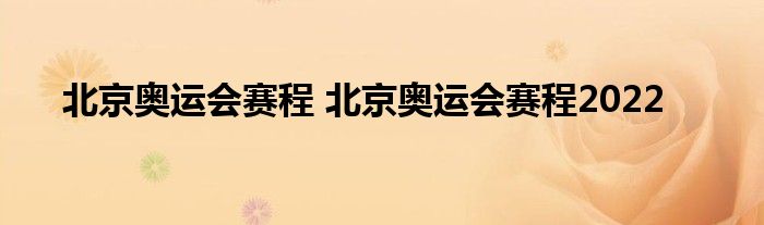 北京奥运会赛程 北京奥运会赛程2022