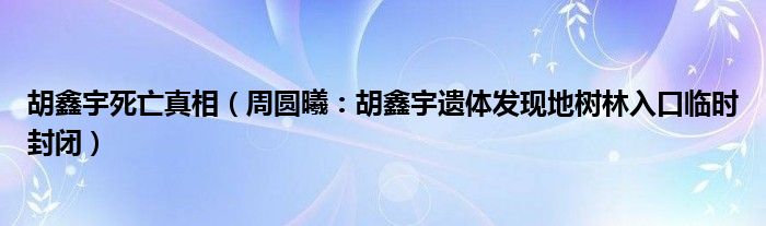 胡鑫宇死亡真相（周圆曦：胡鑫宇遗体发现地树林入口临时封闭）