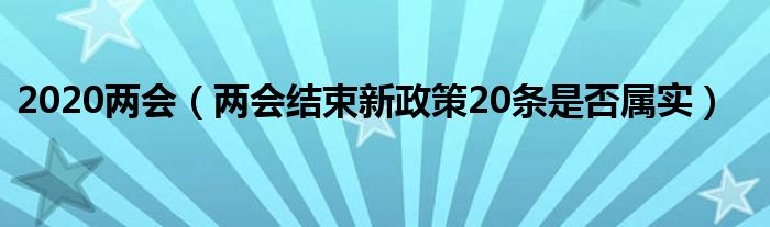 2020两会（两会结束新政策20条是否属实）