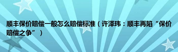 顺丰保价赔偿一般怎么赔偿标准（许泽玮：顺丰再陷“保价赔偿之争”）