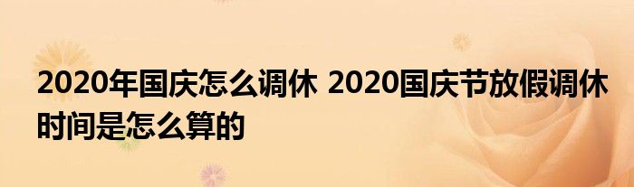 2020年国庆怎么调休 2020国庆节放假调休时间是怎么算的