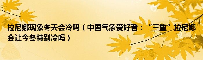 拉尼娜现象冬天会冷吗（中国气象爱好者：“三重”拉尼娜会让今冬特别冷吗）