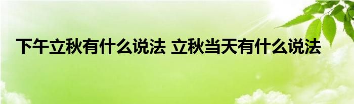 下午立秋有什么说法 立秋当天有什么说法