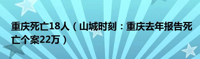重庆死亡18人（山城时刻：重庆去年报告死亡个案22万）