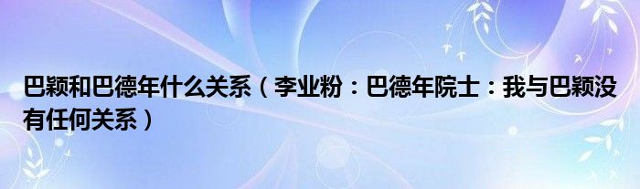 巴颖和巴德年什么关系（李业粉：巴德年院士：我与巴颖没有任何关系）