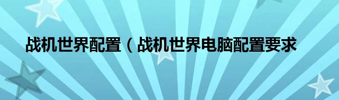 战机世界配置（战机世界电脑配置要求