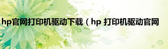 hp官网打印机驱动下载（hp 打印机驱动官网