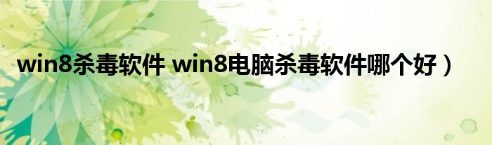 win8杀毒软件 win8电脑杀毒软件哪个好）