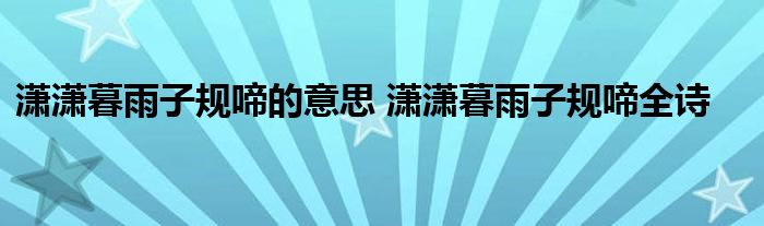 潇潇暮雨子规啼的意思 潇潇暮雨子规啼全诗