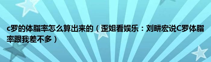 c罗的体脂率怎么算出来的（歪姐看娱乐：刘畊宏说C罗体脂率跟我差不多）