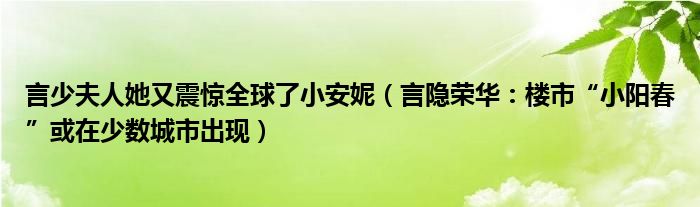 言少夫人她又震惊全球了小安妮（言隐荣华：楼市“小阳春”或在少数城市出现）