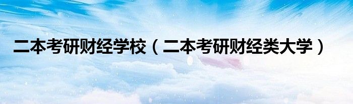 二本考研财经学校（二本考研财经类大学）