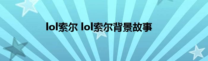 lol索尔 lol索尔背景故事