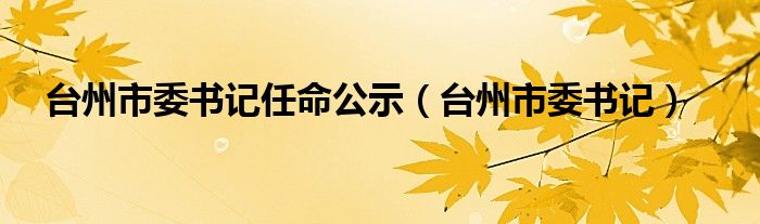 台州市委书记任命公示（台州市委书记）