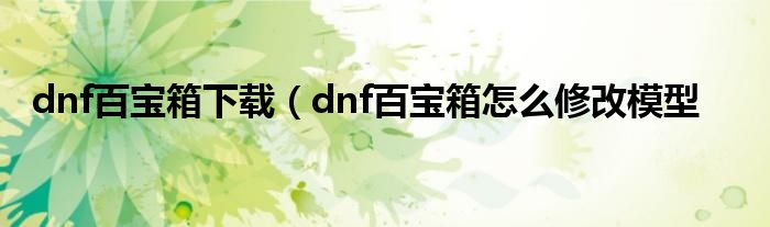 dnf百宝箱下载（dnf百宝箱怎么修改模型