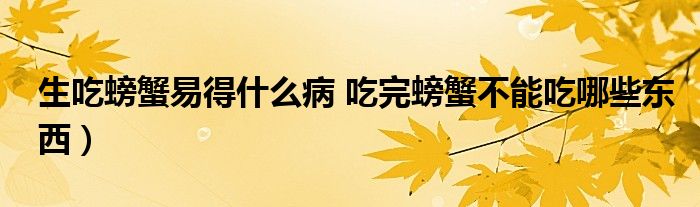 生吃螃蟹易得什么病 吃完螃蟹不能吃哪些东西）