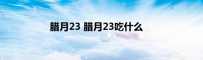 腊月23 腊月23吃什么